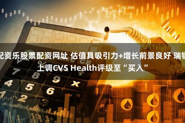 配资乐股票配资网址 估值具吸引力+增长前景良好 瑞银上调CVS Health评级至“买入”