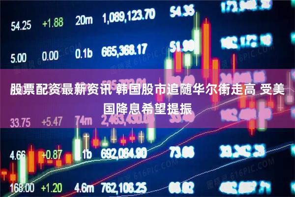 股票配资最新资讯 韩国股市追随华尔街走高 受美国降息希望提振