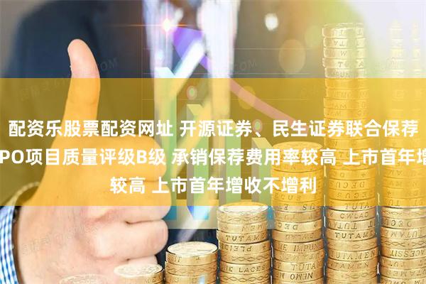 配资乐股票配资网址 开源证券、民生证券联合保荐中创股份IPO项目质量评级B级 承销保荐费用率较高 上市首年增收不增利