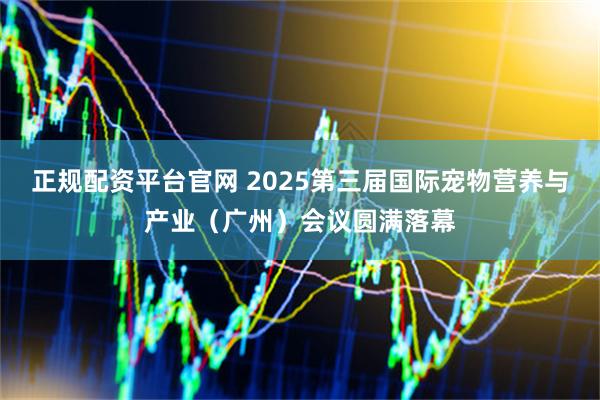 正规配资平台官网 2025第三届国际宠物营养与产业（广州）会议圆满落幕