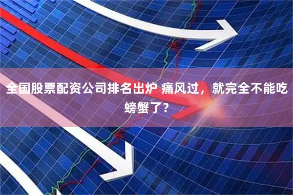 全国股票配资公司排名出炉 痛风过，就完全不能吃螃蟹了？