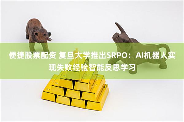 便捷股票配资 复旦大学推出SRPO：AI机器人实现失败经验智能反思学习