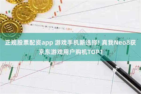 正规股票配资app 游戏手机新选择! 真我Neo8获京东游戏用户购机TOP1