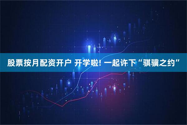 股票按月配资开户 开学啦! 一起许下“骐骥之约”