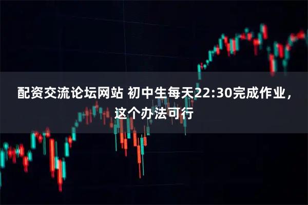 配资交流论坛网站 初中生每天22:30完成作业，这个办法可行