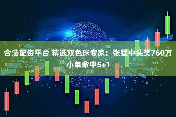合法配资平台 精选双色球专家：张猛中头奖760万小单命中5+1