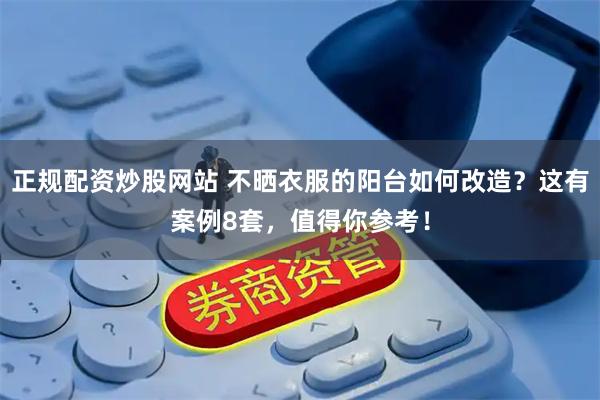 正规配资炒股网站 不晒衣服的阳台如何改造？这有案例8套，值得你参考！