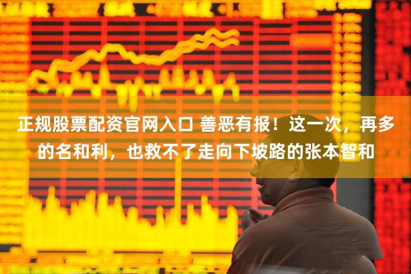 正规股票配资官网入口 善恶有报！这一次，再多的名和利，也救不了走向下坡路的张本智和